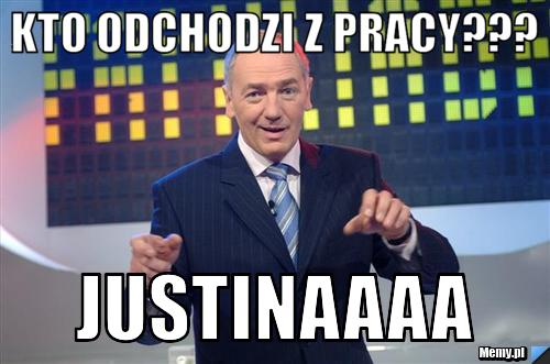 Kto odchodzi z pracy??? justinaaaa