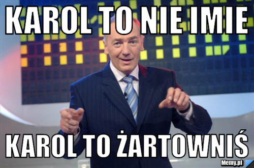 Karol to nie imie  karol to żartowniś 