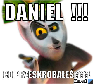 DANIEL  !!! CO PRZESKROBAŁEŚ ???