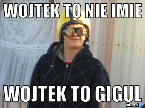Wojtek to nie imie Wojtek to Gigul