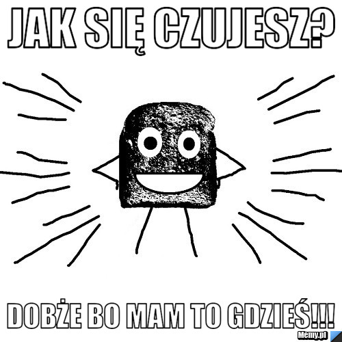 Jak się czujesz? DOBŻE BO MAM TO GDZIEŚ!!!