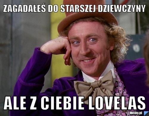 Zagadałeś do starszej dziewczyny ale z ciebie lovelas