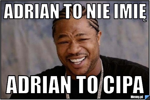 Adrian to nie imię  Adrian to cipa