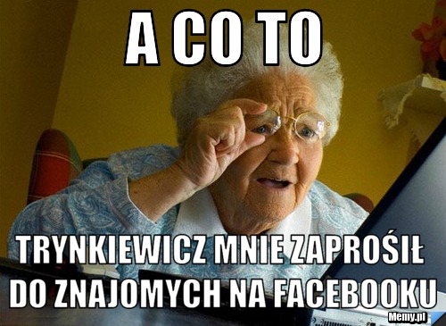 A co to  trynkiewicz mnie zaprośił do znajomych na facebooku