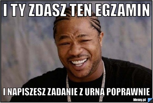 I ty zdasz ten egzamin i napiszesz zadanie z urną poprawnie