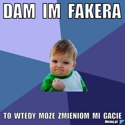 Dam  im  fakera to  wtedy  może  zmieniom  mi  gacie