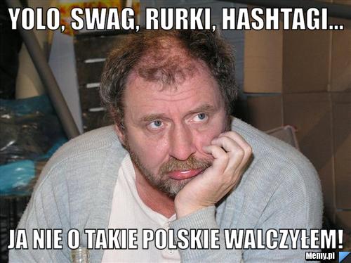 Yolo, swag, rurki, hashtagi... ja nie o takie polskie walczyłem!