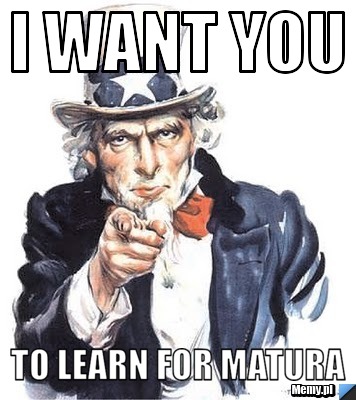 I WANT YOU TO LEARN FOR MATURA