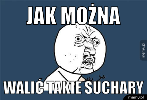 Jak można walić takie suchary