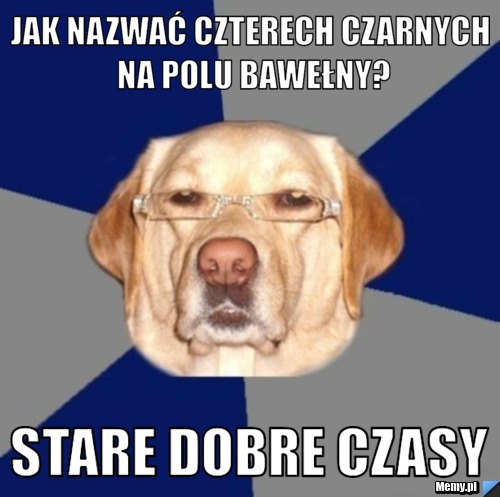 Jak nazwać czterech czarnych na polu bawełny? stare dobre czasy