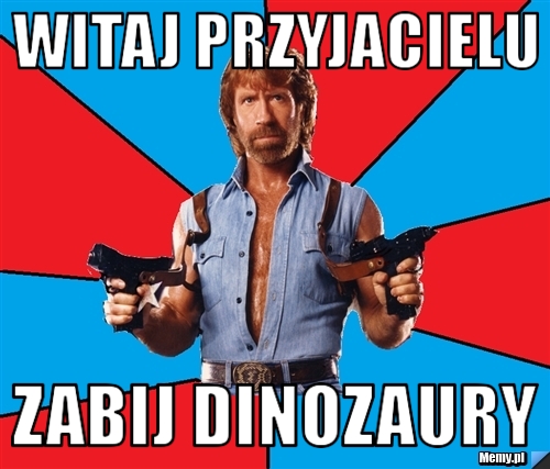 Witaj przyjacielu Zabij dinozaury