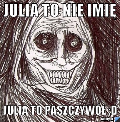 Julia to nie imię Julia to paszczywół ;d