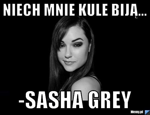 Niech mnie kule biją... -Sasha Grey