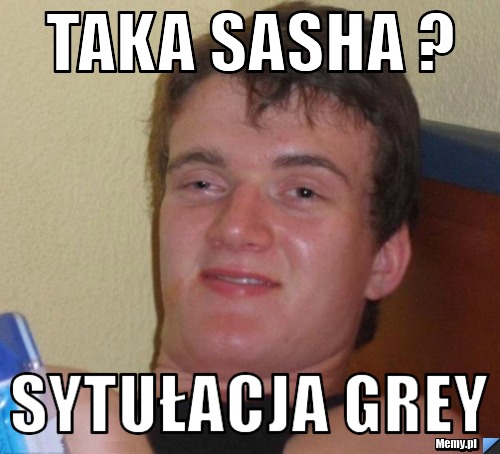 Taka Sasha ? Sytułacja Grey