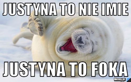 Justyna to nie imie justyna to foka