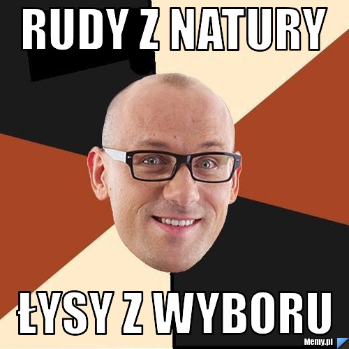 Rudy z natury łysy z wyboru