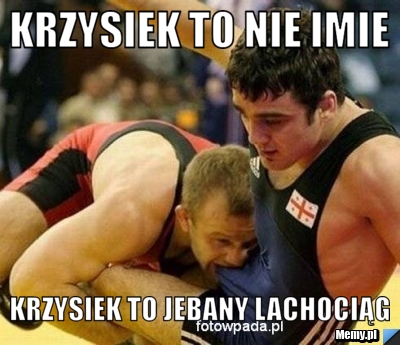 Krzysiek to nie imie krzysiek to jebany lachociąg