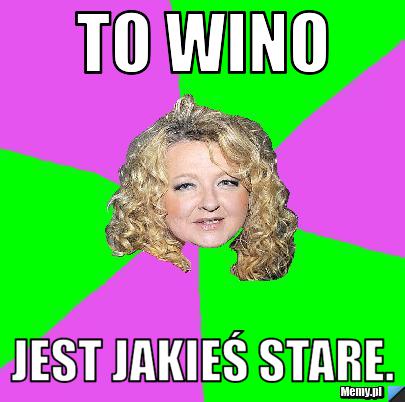 TO WINO JEST JAKIEŚ STARE.