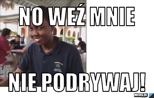 No weź mnie nie podrywaj!