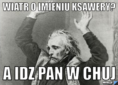 WIATR O IMIENIU KSAWERY? A IDZ PAN W CHUJ