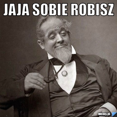 Jaja sobie robisz 