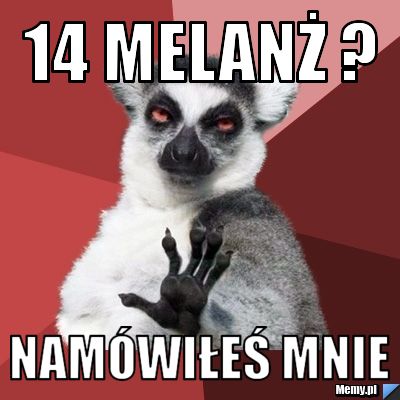 14 melanż ? namówiłeś mnie