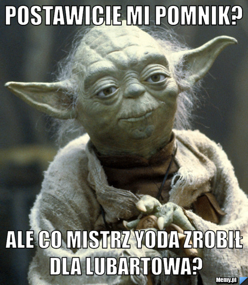 Postawicie mi pomnik? ale co mistrz Yoda zrobił dla lubartowa?