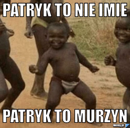 Patryk to nie imie  Patryk to murzyn