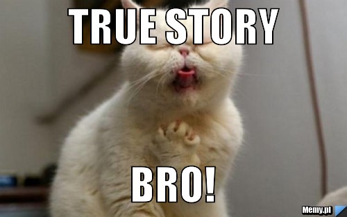 True story BRO!