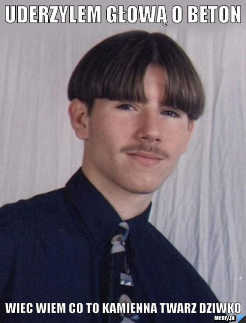 Uderzylem głową o beton wiec wiem co to kamienna twarz DZIWKO