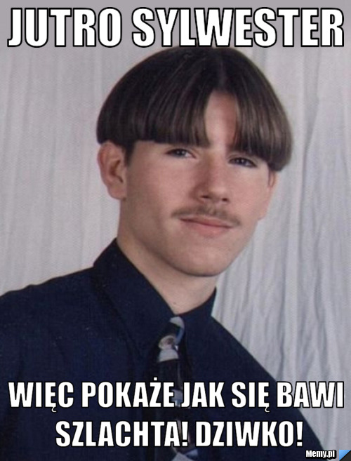 Jutro sylwester więc pokaże jak się bawi szlachta! dziwko!