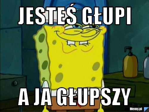 Jesteś głupi a ja głupszy