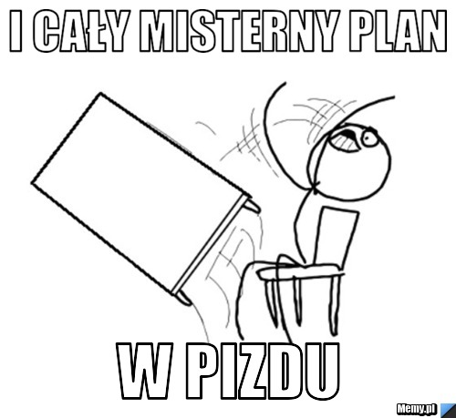 I cały misterny plan w pizdu