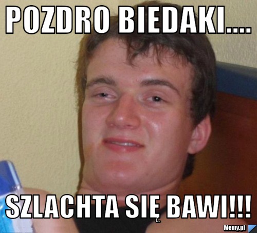 Pozdro biedaki.... Szlachta się bawi!!!