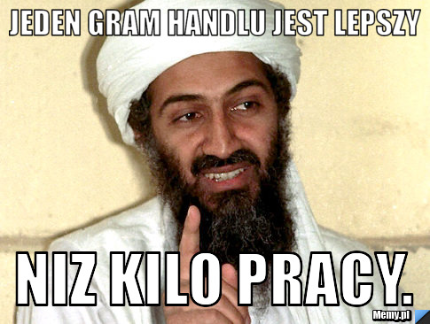 Jeden gram handlu jest lepszy niz kilo pracy.