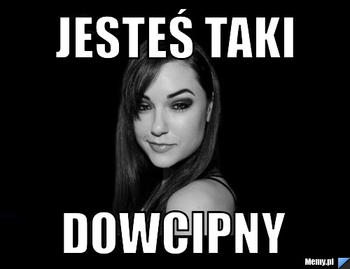 Jesteś taki dowcipny 