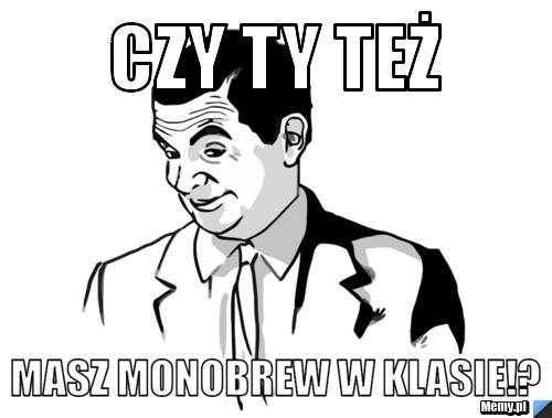 Czy ty też  Masz monobrew w klasie!?