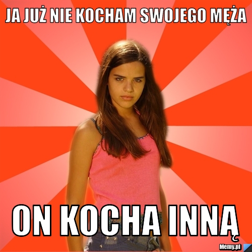 Ja już nie kocham swojego męża on kocha inną