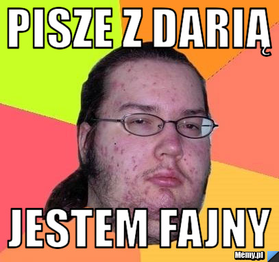 Pisze z dARIĄ JESTEM FAJNY 