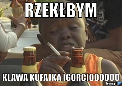 Rzekłbym klawa kufajka Igorcioooooo