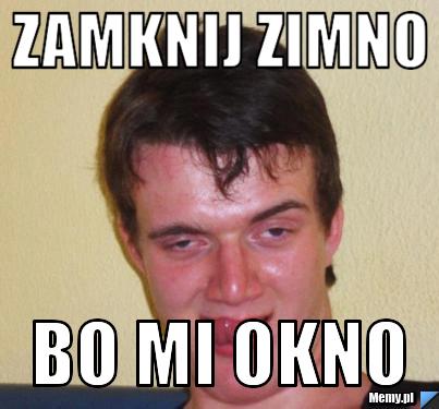 ZAMKNIJ ZIMNO BO MI OKNO 