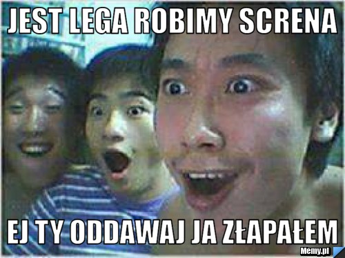 Jest lega robimy screna ej ty oddawaj ja złapałem