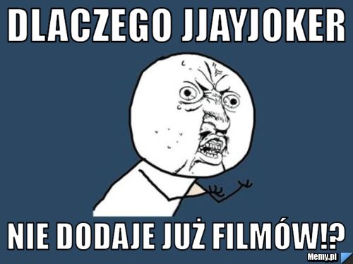 Dlaczego JJayJoker nie dodaje już filmów!?