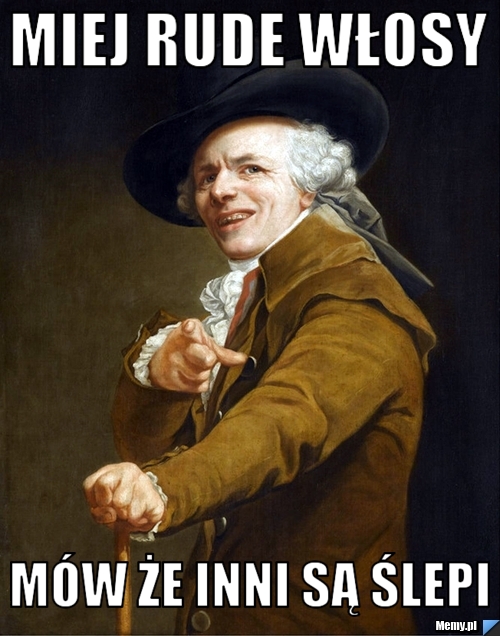 Miej rude włosy mów że inni są ślepi