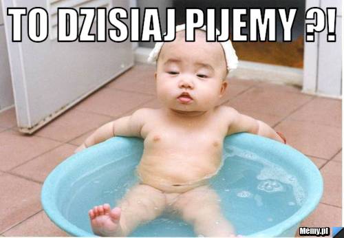 To dzisiaj pijemy ?! 