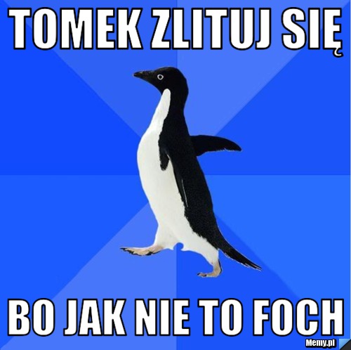 Tomek Zlituj Się Bo jak nie to foch