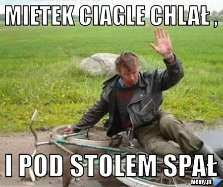 MIETEK CIAGLE CHLAŁ ,  I POD STOLEM SPAŁ 