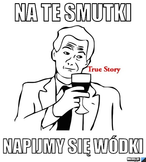 NA te smutki napijmy się wódki