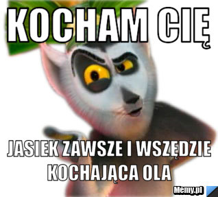 Kocham Cię  Jasiek zawsze i wszędzie kochająca Ola 