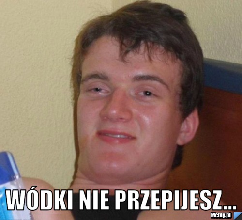  wódki nie przepijesz...